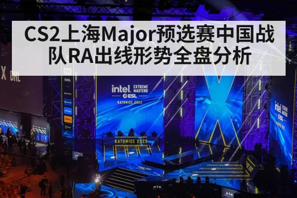CS2上海Major预选赛中国战队RA出线形势全盘分析